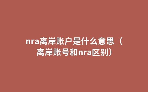 nra离岸账户是什么意思（离岸账号和nra区别）