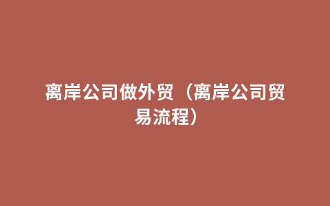 离岸公司做外贸（离岸公司贸易流程）