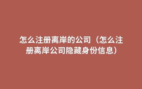 怎么注册离岸的公司（怎么注册离岸公司隐藏身份信息）