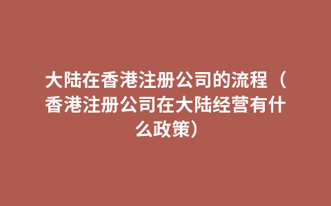 大陆在香港注册公司的流程（香港注册公司在大陆经营有什么政策）