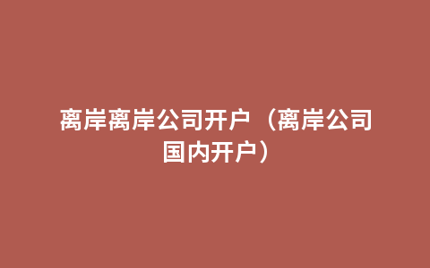 离岸离岸公司开户（离岸公司国内开户）