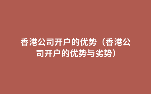 香港公司开户的优势（香港公司开户的优势与劣势）