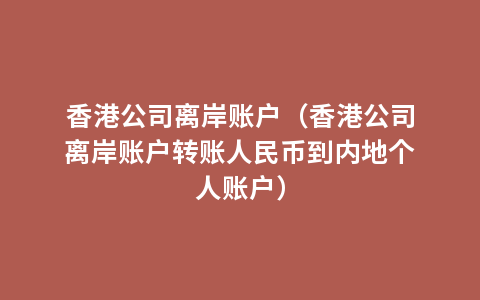 香港公司离岸账户（香港公司离岸账户转账人民币到内地个人账户）