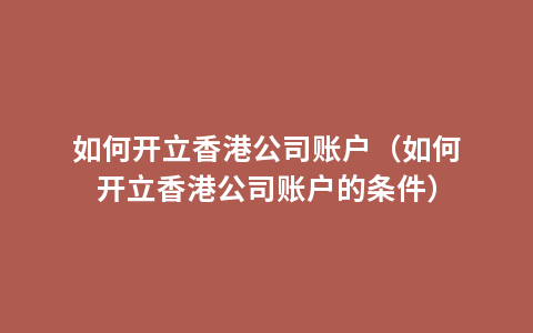 如何开立香港公司账户（如何开立香港公司账户的条件）