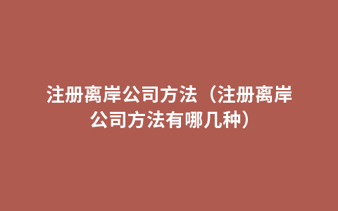 注册离岸公司方法（注册离岸公司方法有哪几种）
