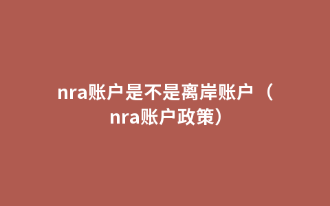 nra账户是不是离岸账户（nra账户政策）