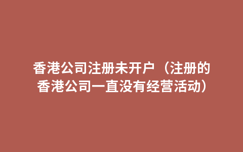 香港公司注册未开户（注册的香港公司一直没有经营活动）