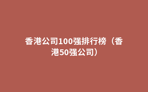 香港公司100强排行榜（香港50强公司）