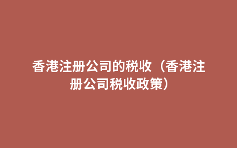香港注册公司的税收（香港注册公司税收政策）