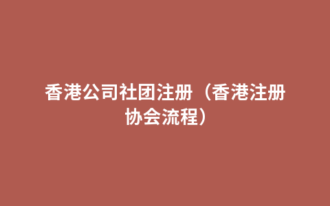 香港公司社团注册（香港注册协会流程）