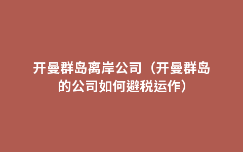 开曼群岛离岸公司（开曼群岛的公司如何避税运作）