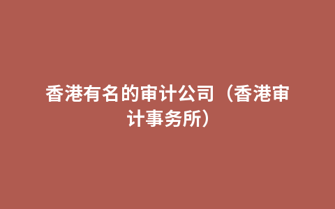 香港有名的审计公司（香港审计事务所）