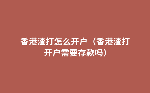 香港渣打怎么开户（香港渣打开户需要存款吗）