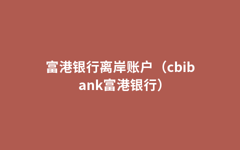 富港银行离岸账户（cbibank富港银行）