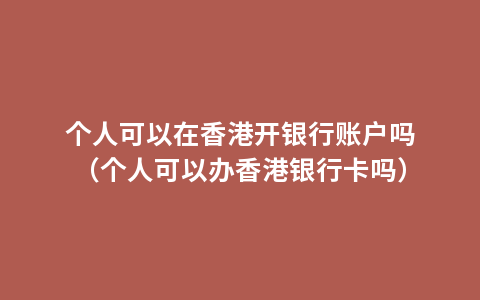 个人可以在香港开银行账户吗（个人可以办香港银行卡吗）