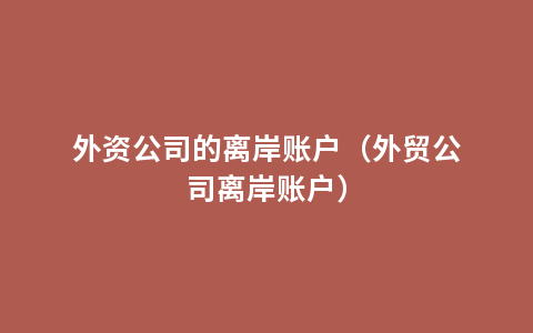 外资公司的离岸账户（外贸公司离岸账户）