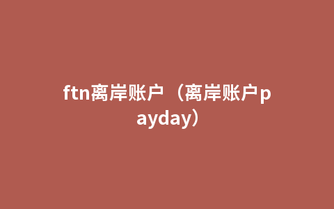 ftn离岸账户（离岸账户payday）