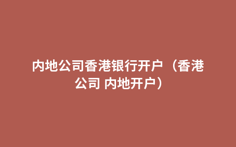 内地公司香港银行开户（香港公司 内地开户）