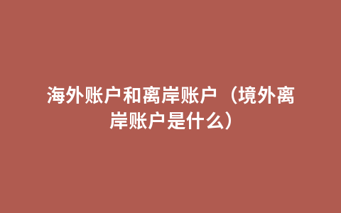 海外账户和离岸账户（境外离岸账户是什么）