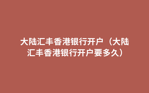 大陆汇丰香港银行开户（大陆汇丰香港银行开户要多久）