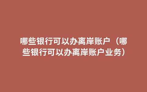 哪些银行可以办离岸账户（哪些银行可以办离岸账户业务）