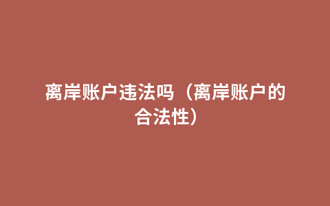 离岸账户违法吗（离岸账户的合法性）