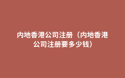 内地香港公司注册（内地香港公司注册要多少钱）