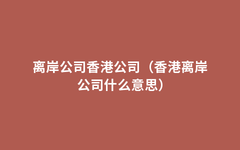 离岸公司香港公司（香港离岸公司什么意思）