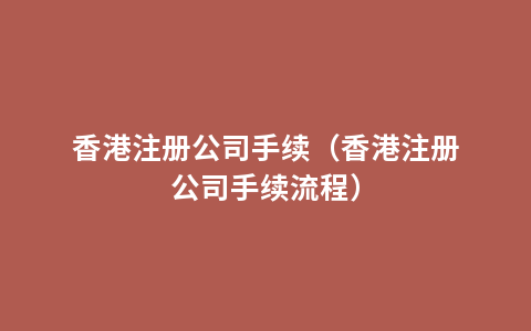 香港注册公司手续（香港注册公司手续流程）