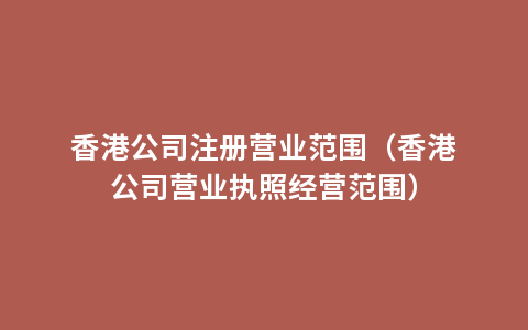 香港公司注册营业范围（香港公司营业执照经营范围）