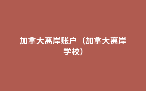 加拿大离岸账户（加拿大离岸学校）