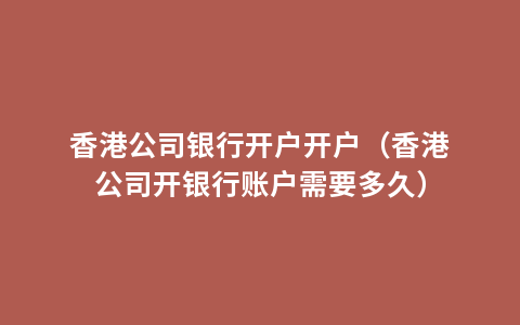 香港公司银行开户开户（香港公司开银行账户需要多久）