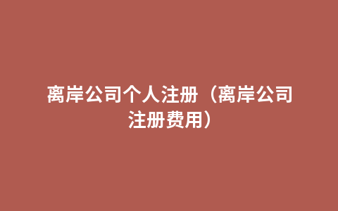 离岸公司个人注册（离岸公司注册费用）