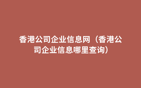 香港公司企业信息网（香港公司企业信息哪里查询）