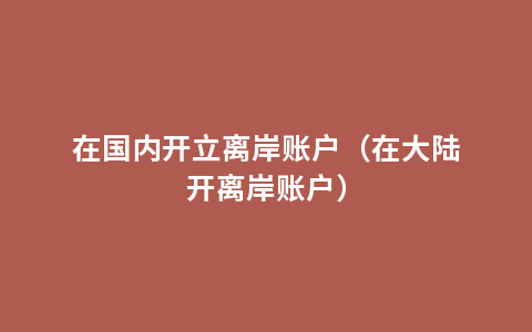 在国内开立离岸账户（在大陆开离岸账户）