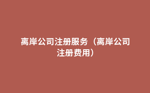 离岸公司注册服务（离岸公司注册费用）
