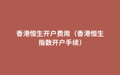 香港恒生开户费用（香港恒生指数开户手续）