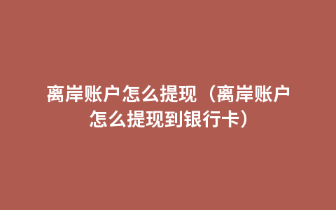离岸账户怎么提现（离岸账户怎么提现到银行卡）