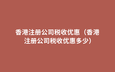 香港注册公司税收优惠（香港注册公司税收优惠多少）