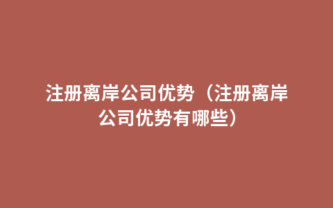 注册离岸公司优势（注册离岸公司优势有哪些）