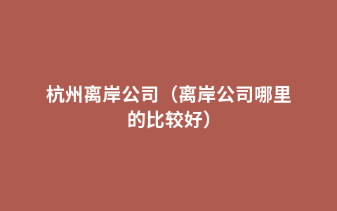 杭州离岸公司（离岸公司哪里的比较好）