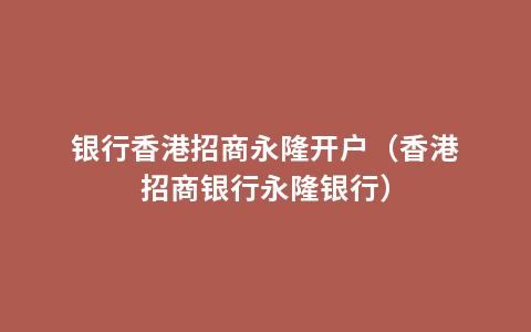 银行香港招商永隆开户（香港招商银行永隆银行）
