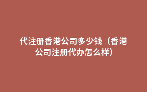 代注册香港公司多少钱（香港公司注册代办怎么样）