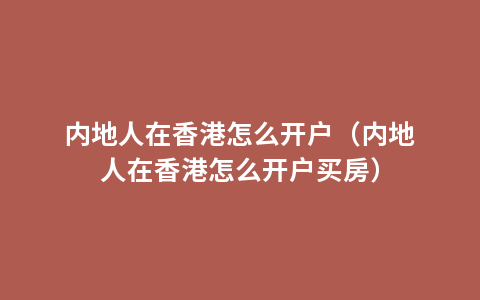 内地人在香港怎么开户（内地人在香港怎么开户买房）