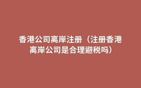 香港公司离岸注册（注册香港离岸公司是合理避税吗）