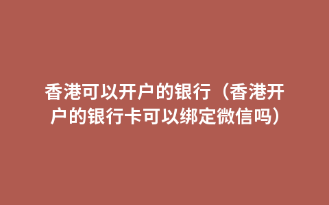 香港可以开户的银行（香港开户的银行卡可以绑定微信吗）