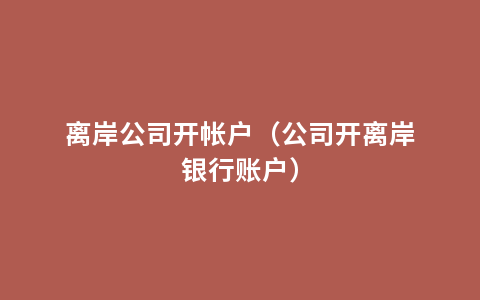 离岸公司开帐户（公司开离岸银行账户）