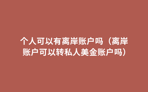 个人可以有离岸账户吗（离岸账户可以转私人美金账户吗）