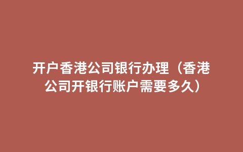 开户香港公司银行办理（香港公司开银行账户需要多久）
