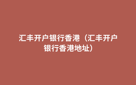 汇丰开户银行香港（汇丰开户银行香港地址）